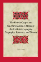 The_fourth_Gospel_and_the_manufacture_of_minds_in_ancient_historiography__biography__romance__and_drama___by_Tyler_Smith